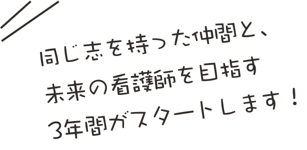 同じ志を持った仲間と、未来の看護師を目指す3年間がスタートします！