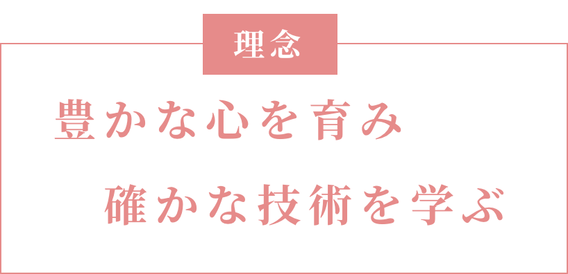 理念 豊かな心を育み 確かな技術を学ぶ