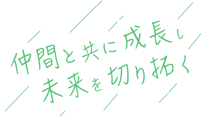 仲間と共に成長し未来を切り拓く
