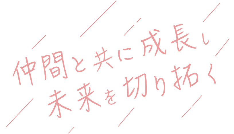 仲間と共に成長し未来を切り拓く